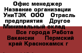 Офис-менеджер › Название организации ­ УниТЭК, ООО › Отрасль предприятия ­ Другое › Минимальный оклад ­ 17 000 - Все города Работа » Вакансии   . Пермский край,Краснокамск г.